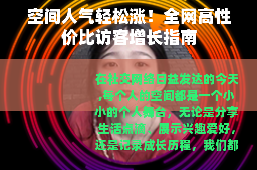 空间人气轻松涨！全网高性价比访客增长指南