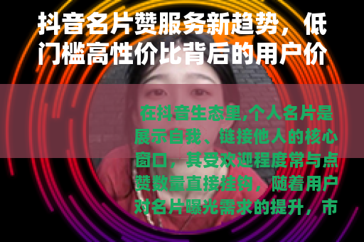 抖音名片赞服务新趋势，低门槛高性价比背后的用户价值