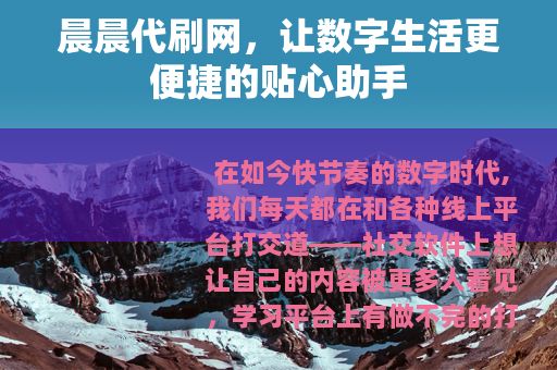 晨晨代刷网，让数字生活更便捷的贴心助手