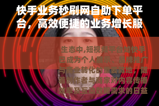 快手业务秒刷网自助下单平台，高效便捷的业务增长服务工具