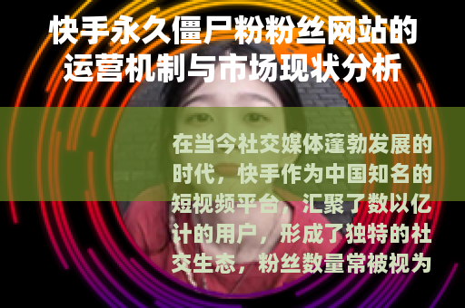 快手永久僵尸粉粉丝网站的运营机制与市场现状分析
