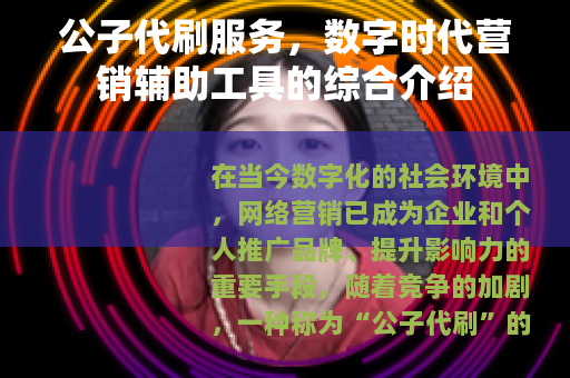 公子代刷服务，数字时代营销辅助工具的综合介绍