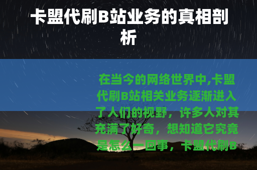 卡盟代刷B站业务的真相剖析