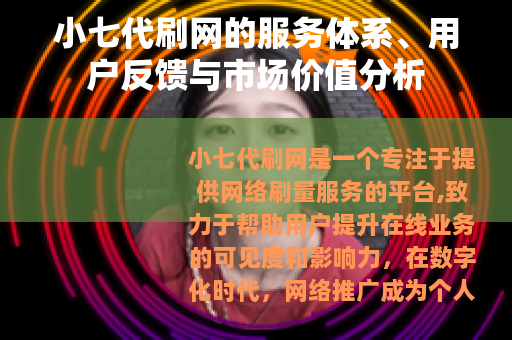 小七代刷网的服务体系、用户反馈与市场价值分析