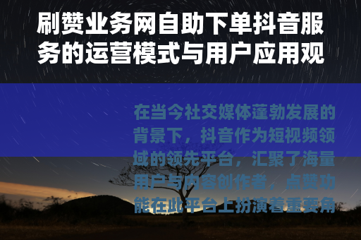 刷赞业务网自助下单抖音服务的运营模式与用户应用观察