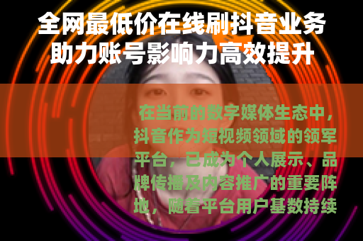 全网最低价在线刷抖音业务助力账号影响力高效提升