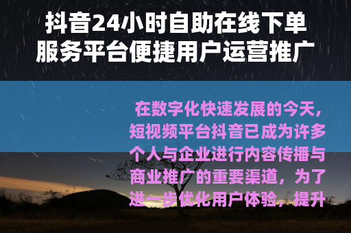 抖音24小时自助在线下单服务平台便捷用户运营推广