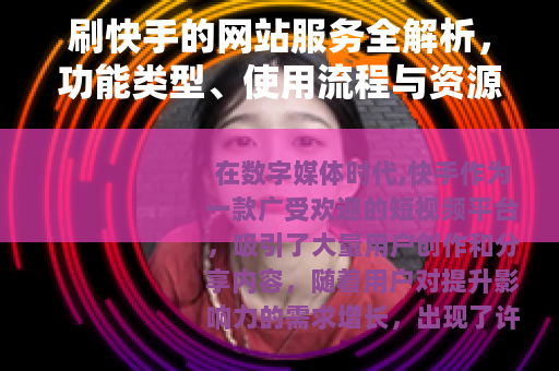 刷快手的网站服务全解析，功能类型、使用流程与资源整合指南