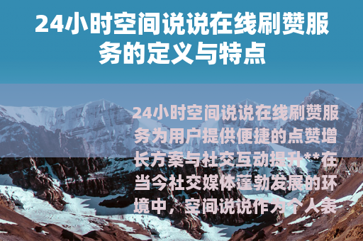 24小时空间说说在线刷赞服务的定义与特点