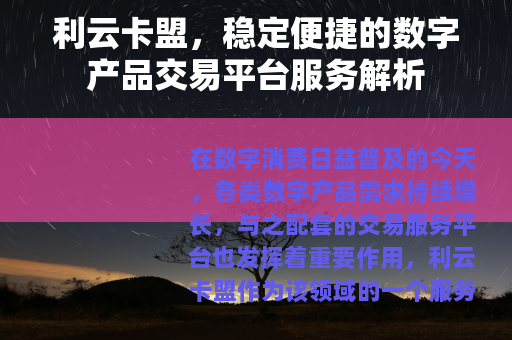 利云卡盟，稳定便捷的数字产品交易平台服务解析