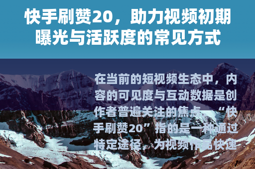 快手刷赞20，助力视频初期曝光与活跃度的常见方式