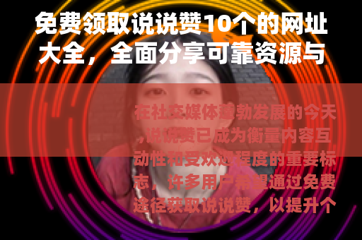 免费领取说说赞10个的网址大全，全面分享可靠资源与操作指南