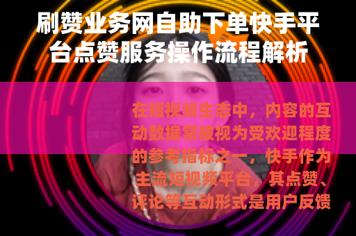 刷赞业务网自助下单快手平台点赞服务操作流程解析