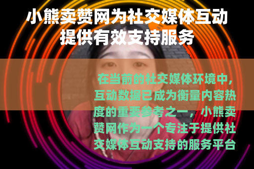 小熊卖赞网为社交媒体互动提供有效支持服务