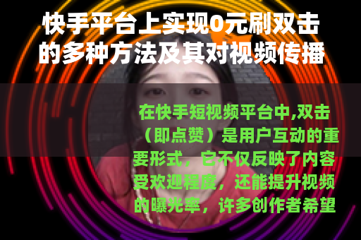 快手平台上实现0元刷双击的多种方法及其对视频传播效果的实证研究