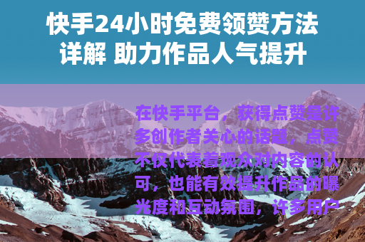 快手24小时免费领赞方法详解 助力作品人气提升