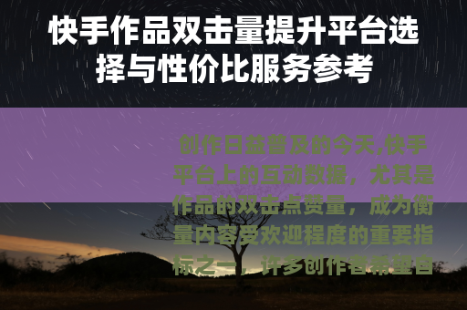 快手作品双击量提升平台选择与性价比服务参考