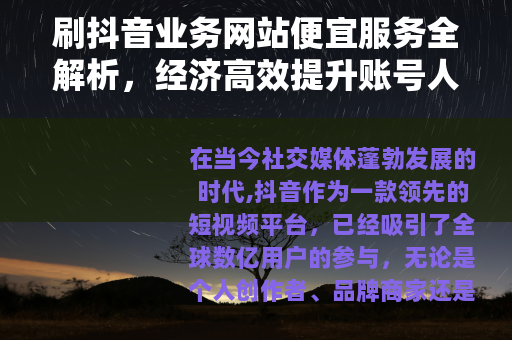 刷抖音业务网站便宜服务全解析，经济高效提升账号人气的方法