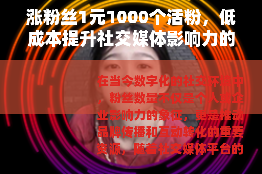 涨粉丝1元1000个活粉，低成本提升社交媒体影响力的有效策略
