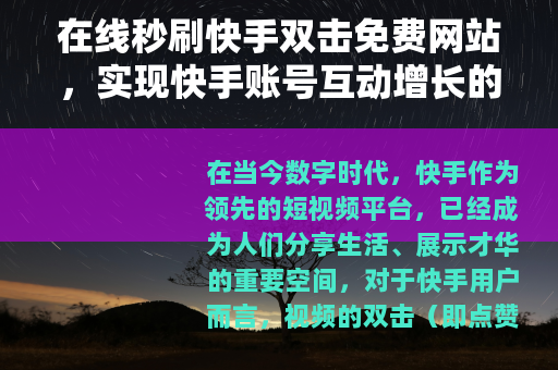 在线秒刷快手双击免费网站，实现快手账号互动增长的实用方法