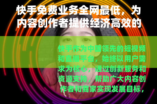 快手免费业务全网最低，为内容创作者提供经济高效的成长方案