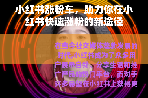 小红书涨粉车，助力你在小红书快速涨粉的新途径