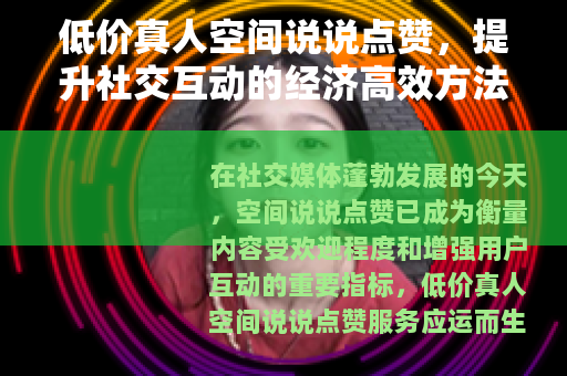 低价真人空间说说点赞，提升社交互动的经济高效方法
