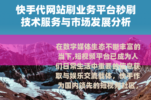 快手代网站刷业务平台秒刷技术服务与市场发展分析