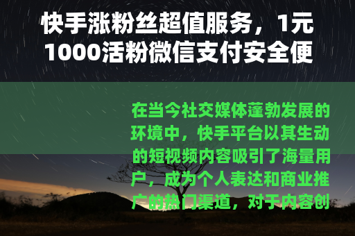 快手涨粉丝超值服务，1元1000活粉微信支付安全便捷