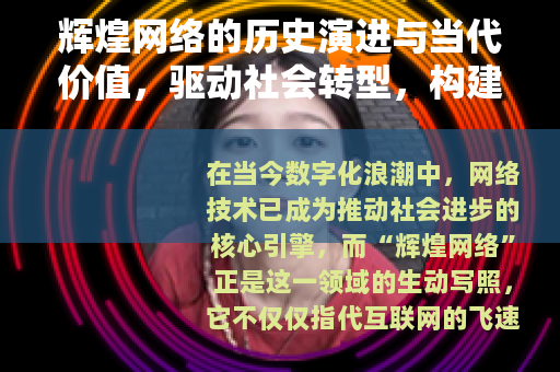 辉煌网络的历史演进与当代价值，驱动社会转型，构建互联智能新时代