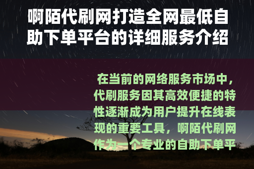 啊陌代刷网打造全网最低自助下单平台的详细服务介绍
