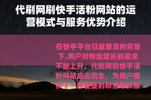 代刷网刷快手活粉网站的运营模式与服务优势介绍