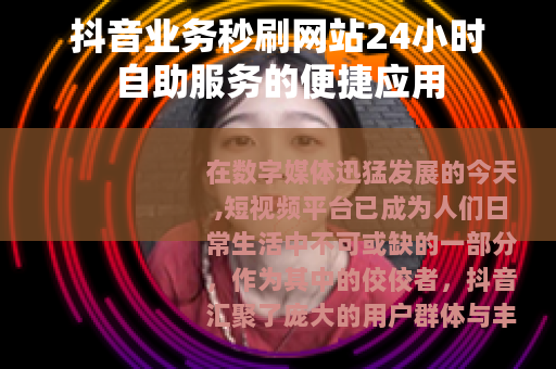 抖音业务秒刷网站24小时自助服务的便捷应用