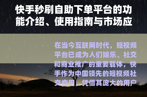 快手秒刷自助下单平台的功能介绍、使用指南与市场应用分析