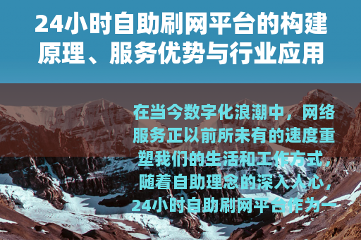 24小时自助刷网平台的构建原理、服务优势与行业应用案例研究
