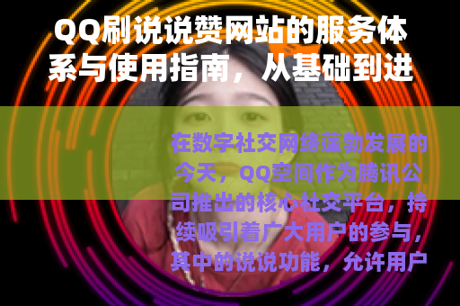 QQ刷说说赞网站的服务体系与使用指南，从基础到进阶的全方位解析