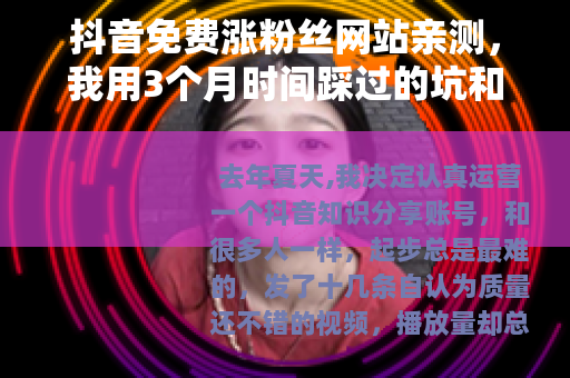 抖音免费涨粉丝网站亲测，我用3个月时间踩过的坑和有效方法