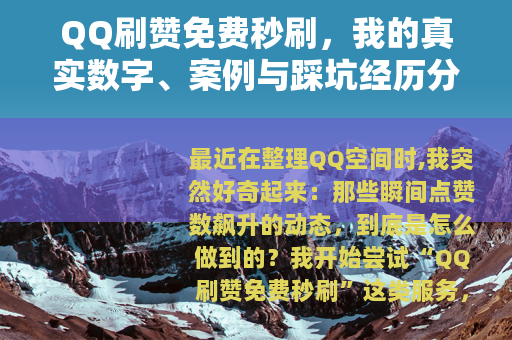 QQ刷赞免费秒刷，我的真实数字、案例与踩坑经历分享