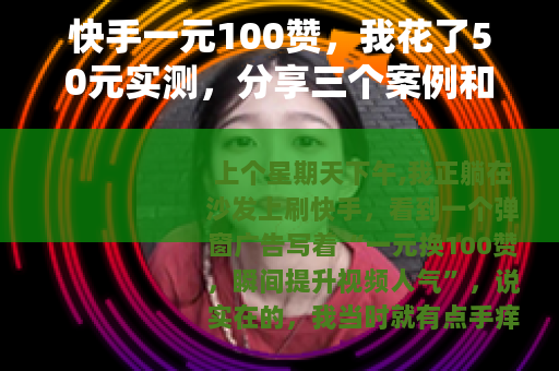 快手一元100赞，我花了50元实测，分享三个案例和踩坑教训