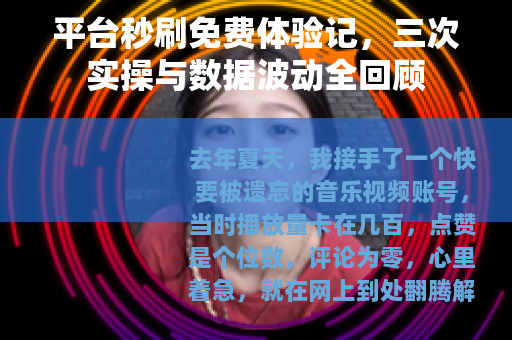 平台秒刷免费体验记，三次实操与数据波动全回顾
