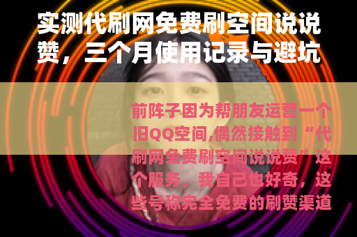 实测代刷网免费刷空间说说赞，三个月使用记录与避坑心得