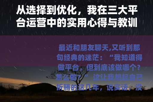 从选择到优化，我在三大平台运营中的实用心得与教训