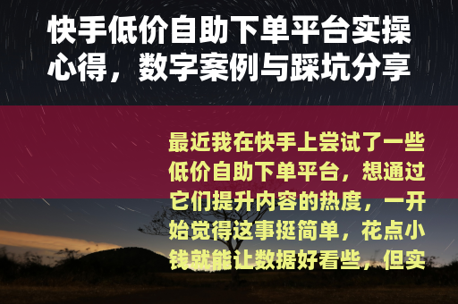 快手低价自助下单平台实操心得，数字案例与踩坑分享记录