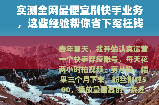 实测全网最便宜刷快手业务，这些经验帮你省下冤枉钱