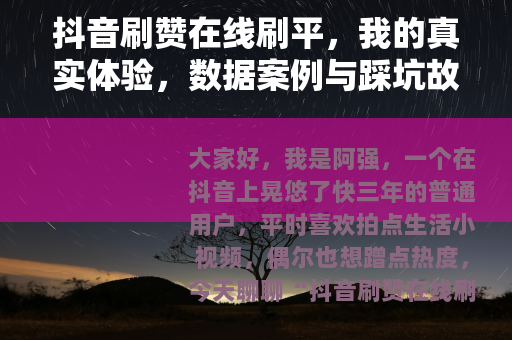 抖音刷赞在线刷平，我的真实体验，数据案例与踩坑故事分享