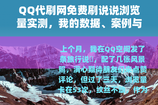 QQ代刷网免费刷说说浏览量实测，我的数据、案例与踩坑故事