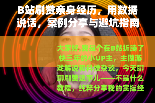 B站刷赞亲身经历，用数据说话，案例分享与避坑指南