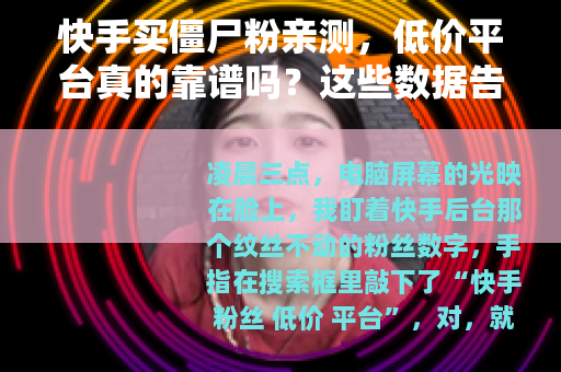 快手买僵尸粉亲测，低价平台真的靠谱吗？这些数据告诉你