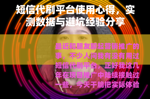 短信代刷平台使用心得，实测数据与避坑经验分享