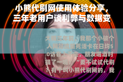 小熊代刷网使用体验分享，三年老用户谈利弊与数据变化